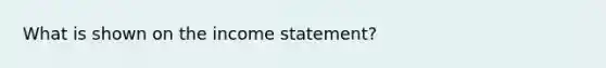 What is shown on the <a href='https://www.questionai.com/knowledge/kCPMsnOwdm-income-statement' class='anchor-knowledge'>income statement</a>?