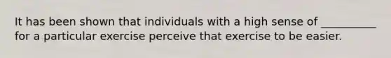 It has been shown that individuals with a high sense of __________ for a particular exercise perceive that exercise to be easier.