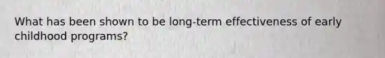 What has been shown to be long-term effectiveness of early childhood programs?