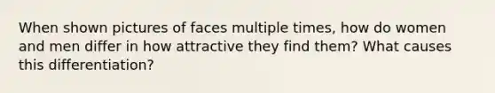 When shown pictures of faces multiple times, how do women and men differ in how attractive they find them? What causes this differentiation?