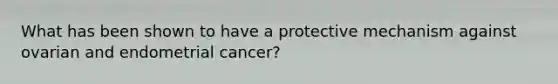 What has been shown to have a protective mechanism against ovarian and endometrial cancer?