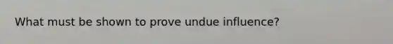 What must be shown to prove undue influence?