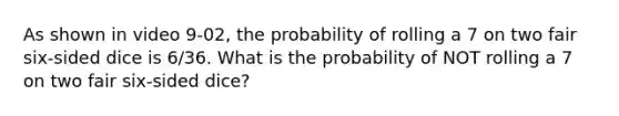 As shown in video 9-02, the probability of rolling a 7 on two fair six-sided dice is 6/36. What is the probability of NOT rolling a 7 on two fair six-sided dice?