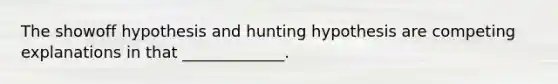 The showoff hypothesis and hunting hypothesis are competing explanations in that _____________.