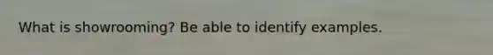 What is showrooming? Be able to identify examples.