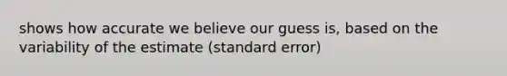 shows how accurate we believe our guess is, based on the variability of the estimate (standard error)