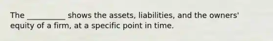 The __________ shows the assets, liabilities, and the owners' equity of a firm, at a specific point in time.