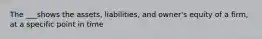 The ___shows the assets, liabilities, and owner's equity of a firm, at a specific point in time