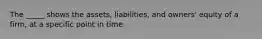 The _____ shows the assets, liabilities, and owners' equity of a firm, at a specific point in time.