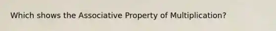 Which shows the <a href='https://www.questionai.com/knowledge/kvXGBAVPTZ-associative-property' class='anchor-knowledge'>associative property</a> of Multiplication?