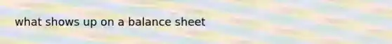 what shows up on a balance sheet