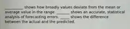 __________ shows how broadly values deviate from the mean or average value in the range. _______ shows an accurate, statistical analysis of forecasting errors. _____ shows the difference between the actual and the predicted.