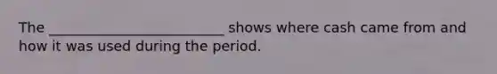 The _________________________ shows where cash came from and how it was used during the period.