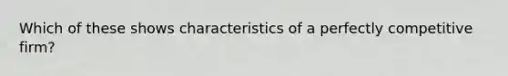 Which of these shows characteristics of a perfectly competitive firm?