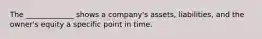 The _____________ shows a company's assets, liabilities, and the owner's equity a specific point in time.