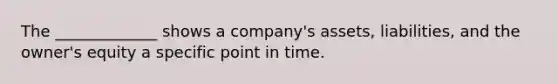 The _____________ shows a company's assets, liabilities, and the owner's equity a specific point in time.