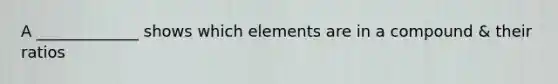 A _____________ shows which elements are in a compound & their ratios