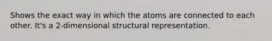 Shows the exact way in which the atoms are connected to each other. It's a 2-dimensional structural representation.