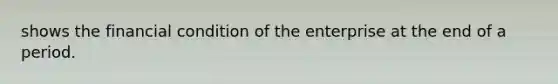 shows the financial condition of the enterprise at the end of a period.