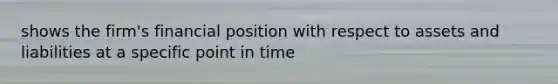 shows the firm's financial position with respect to assets and liabilities at a specific point in time