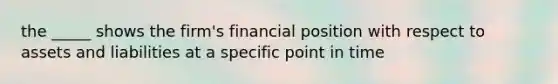 the _____ shows the firm's financial position with respect to assets and liabilities at a specific point in time