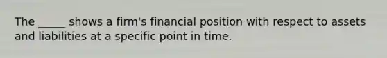 The _____ shows a firm's financial position with respect to assets and liabilities at a specific point in time.