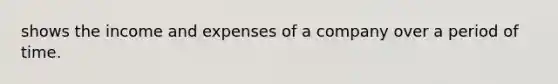 shows the income and expenses of a company over a period of time.