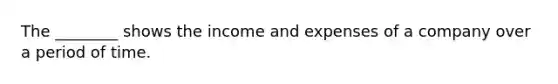 The ________ shows the income and expenses of a company over a period of time.