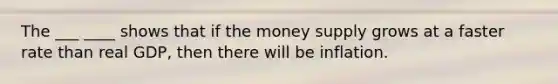 The ___ ____ shows that if the money supply grows at a faster rate than real GDP, then there will be inflation.