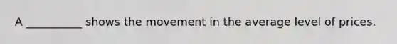 A __________ shows the movement in the average level of prices.