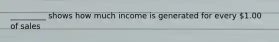 _________ shows how much income is generated for every 1.00 of sales