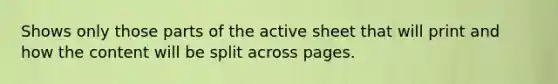 Shows only those parts of the active sheet that will print and how the content will be split across pages.