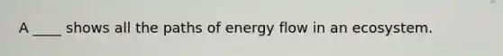 A ____ shows all the paths of energy flow in an ecosystem.