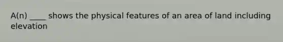 A(n) ____ shows the physical features of an area of land including elevation