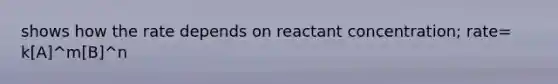 shows how the rate depends on reactant concentration; rate= k[A]^m[B]^n