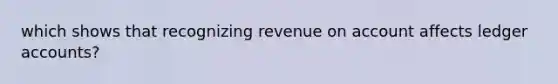 which shows that recognizing revenue on account affects ledger accounts?