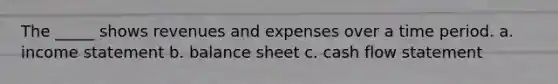 The _____ shows revenues and expenses over a time period. a. <a href='https://www.questionai.com/knowledge/kCPMsnOwdm-income-statement' class='anchor-knowledge'>income statement</a> b. balance sheet c. cash flow statement