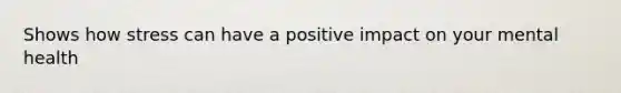 Shows how stress can have a positive impact on your mental health