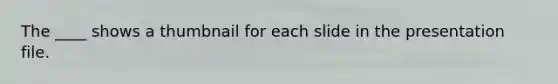 The ____ shows a thumbnail for each slide in the presentation file.