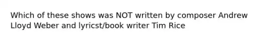 Which of these shows was NOT written by composer Andrew Lloyd Weber and lyricst/book writer Tim Rice