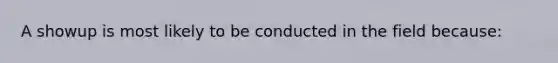 A showup is most likely to be conducted in the field because: