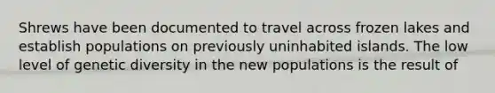 Shrews have been documented to travel across frozen lakes and establish populations on previously uninhabited islands. The low level of genetic diversity in the new populations is the result of