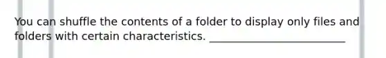 You can shuffle the contents of a folder to display only files and folders with certain characteristics. _________________________