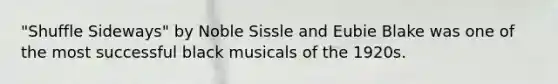 "Shuffle Sideways" by Noble Sissle and Eubie Blake was one of the most successful black musicals of the 1920s.