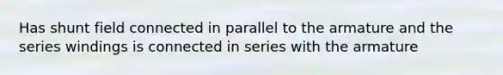 Has shunt field connected in parallel to the armature and the series windings is connected in series with the armature