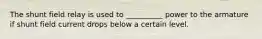 The shunt field relay is used to __________ power to the armature if shunt field current drops below a certain level.