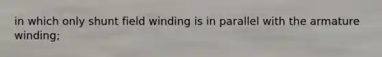 in which only shunt field winding is in parallel with the armature winding;