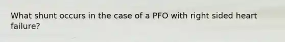 What shunt occurs in the case of a PFO with right sided heart failure?