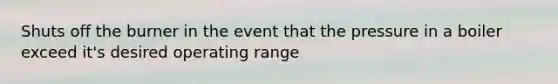 Shuts off the burner in the event that the pressure in a boiler exceed it's desired operating range