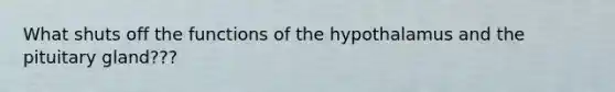 What shuts off the functions of the hypothalamus and the pituitary gland???